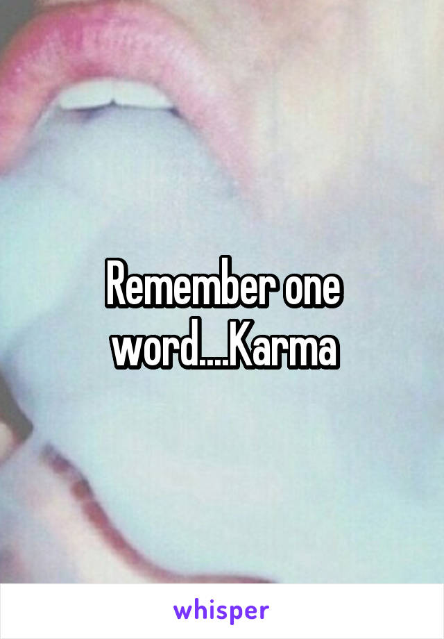 Remember one word....Karma