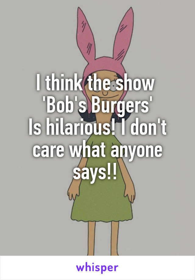 I think the show 
'Bob's Burgers'
Is hilarious! I don't care what anyone says!! 
