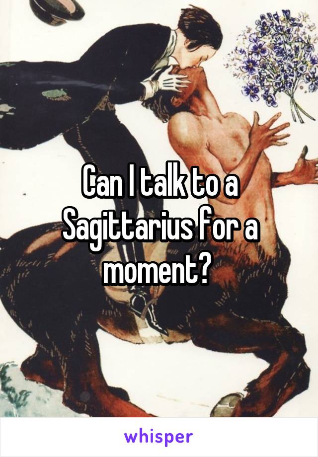 Can I talk to a Sagittarius for a moment? 