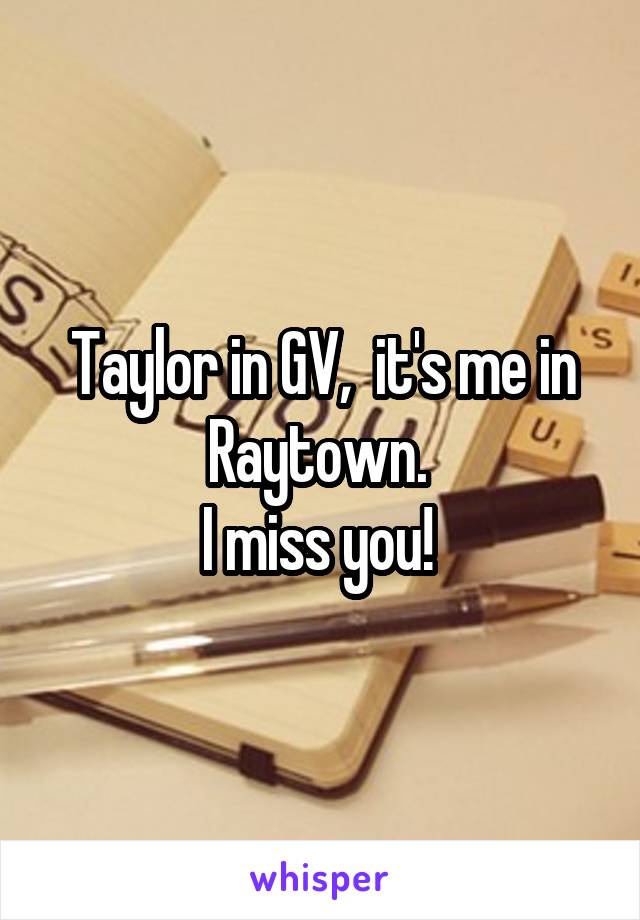 Taylor in GV,  it's me in Raytown. 
I miss you! 