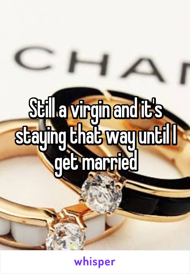 Still a virgin and it's staying that way until I get married