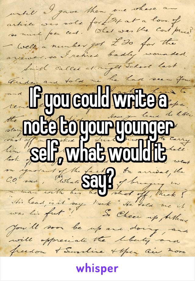 If you could write a note to your younger self, what would it say?