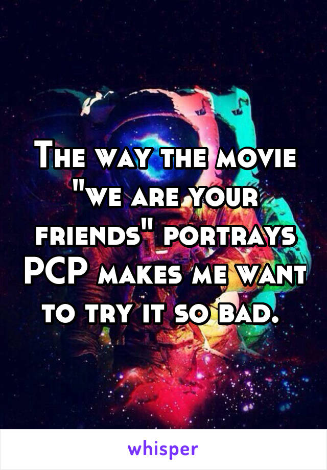 The way the movie "we are your friends" portrays PCP makes me want to try it so bad. 