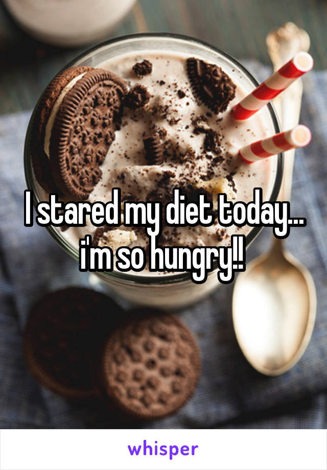 I stared my diet today... i'm so hungry!! 