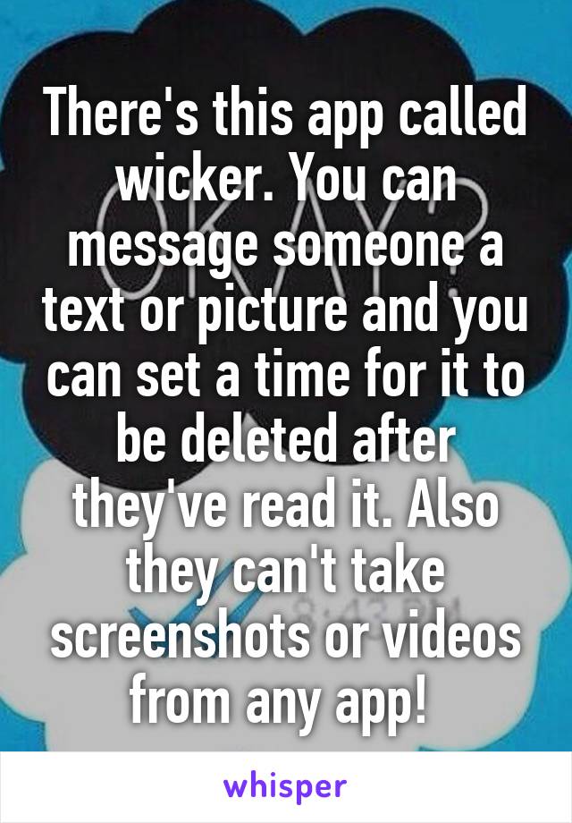 There's this app called wicker. You can message someone a text or picture and you can set a time for it to be deleted after they've read it. Also they can't take screenshots or videos from any app! 