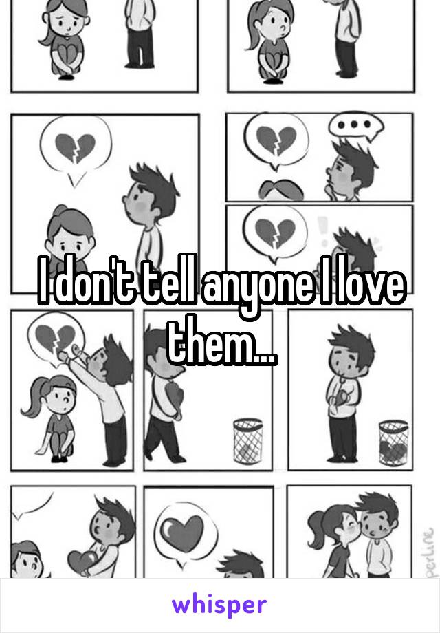 I don't tell anyone I love them...