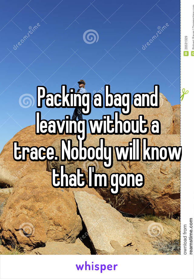 Packing a bag and leaving without a trace. Nobody will know that I'm gone