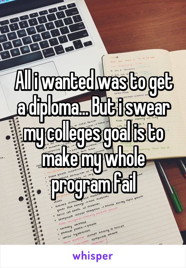 All i wanted was to get a diploma... But i swear my colleges goal is to make my whole program fail