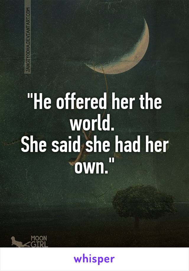 "He offered her the world. 
She said she had her own."