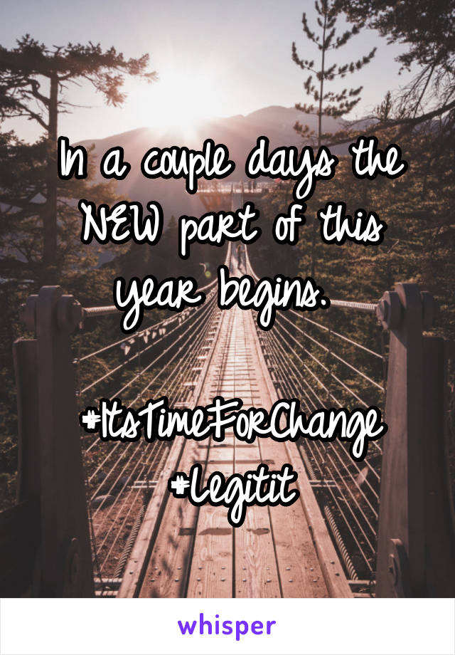 In a couple days the NEW part of this year begins. 

#ItsTimeForChange #Legitit