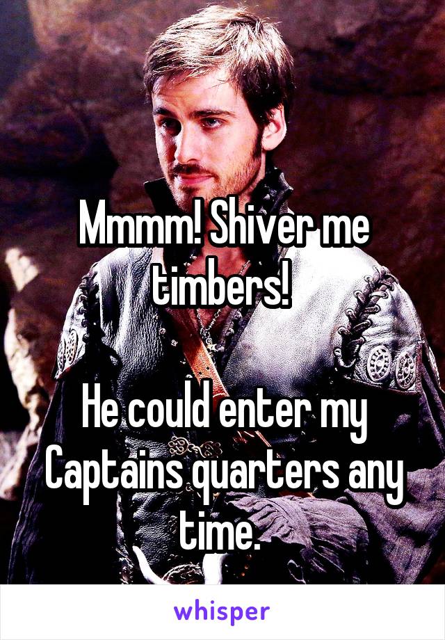 

Mmmm! Shiver me timbers! 

He could enter my Captains quarters any time. 