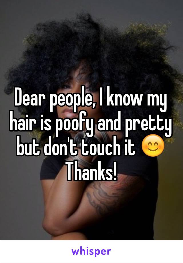 Dear people, I know my hair is poofy and pretty but don't touch it 😊 Thanks! 