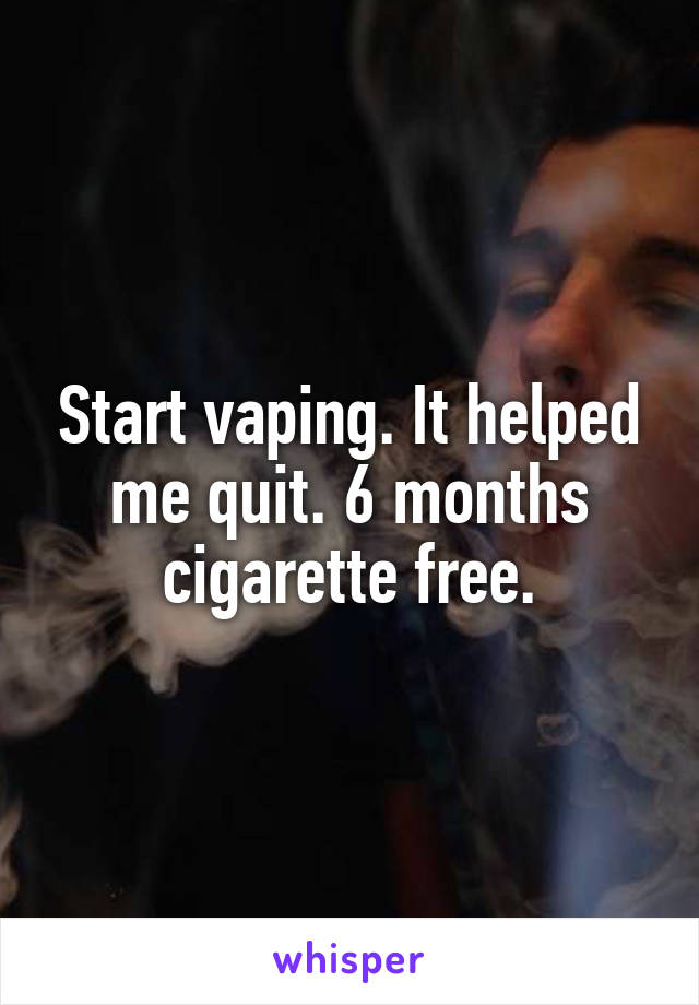 Start vaping. It helped me quit. 6 months cigarette free.