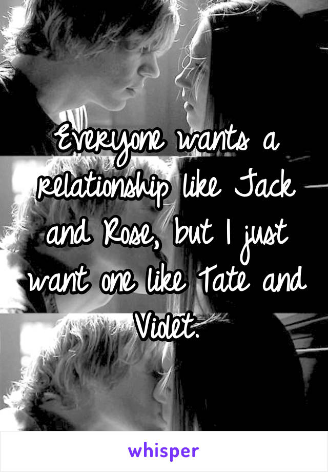 Everyone wants a relationship like Jack and Rose, but I just want one like Tate and Violet.