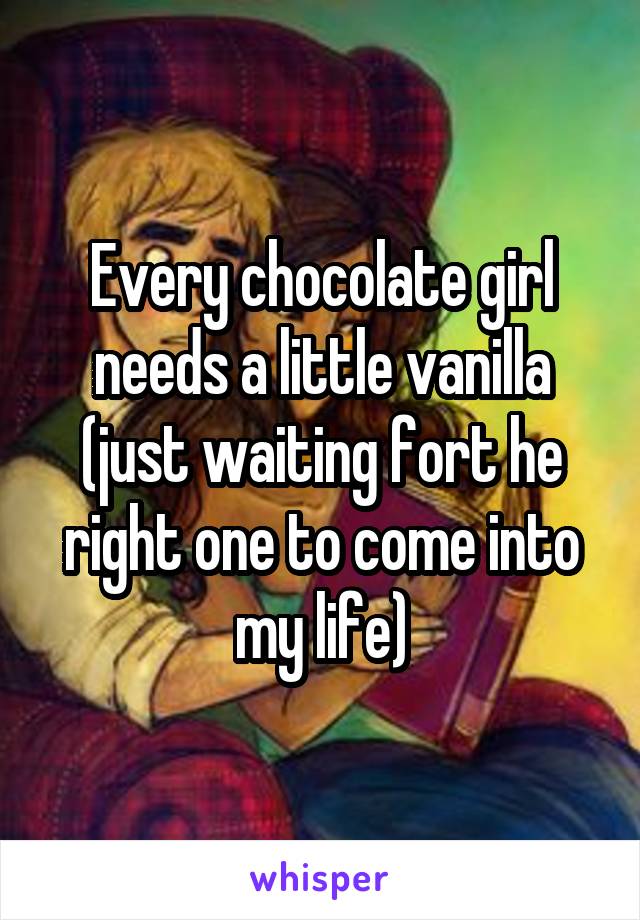 Every chocolate girl needs a little vanilla (just waiting fort he right one to come into my life)