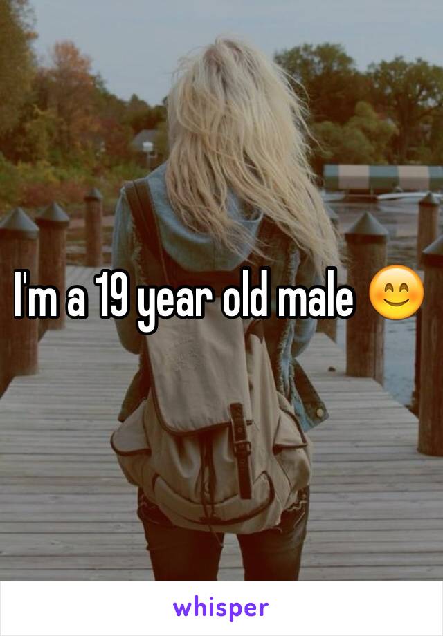 I'm a 19 year old male 😊