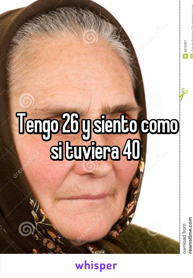 Tengo 26 y siento como si tuviera 40 