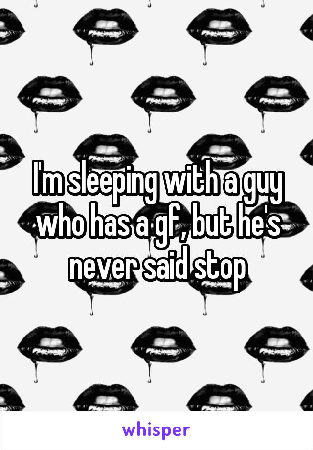 I'm sleeping with a guy who has a gf, but he's never said stop