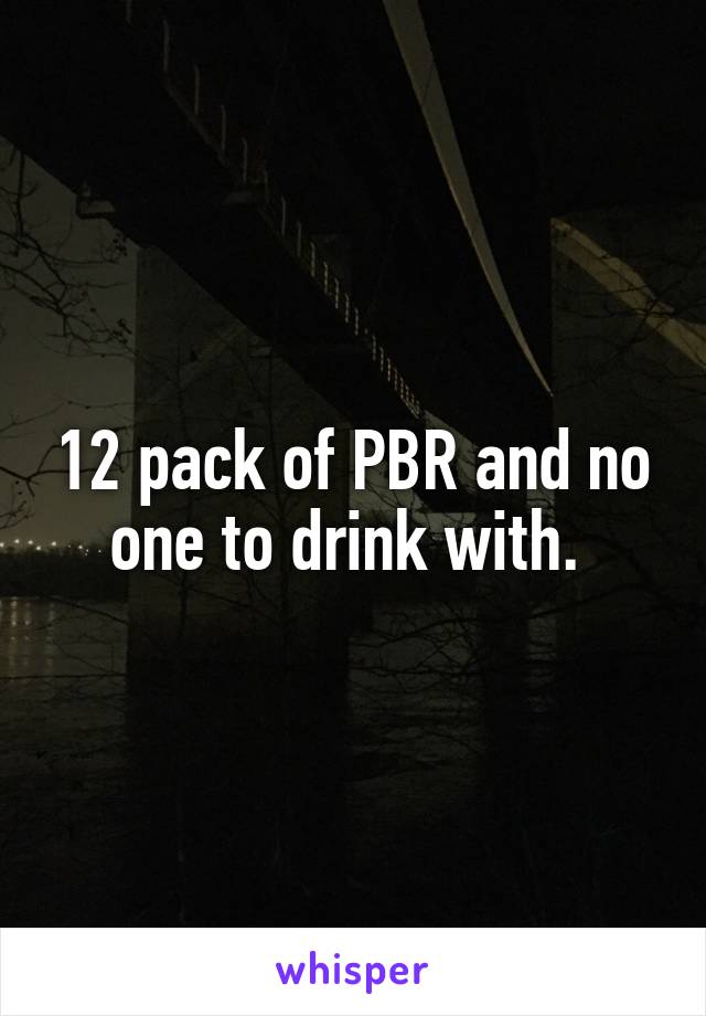 12 pack of PBR and no one to drink with. 