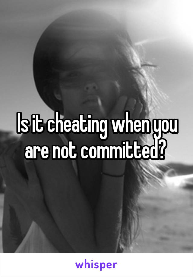 Is it cheating when you are not committed? 