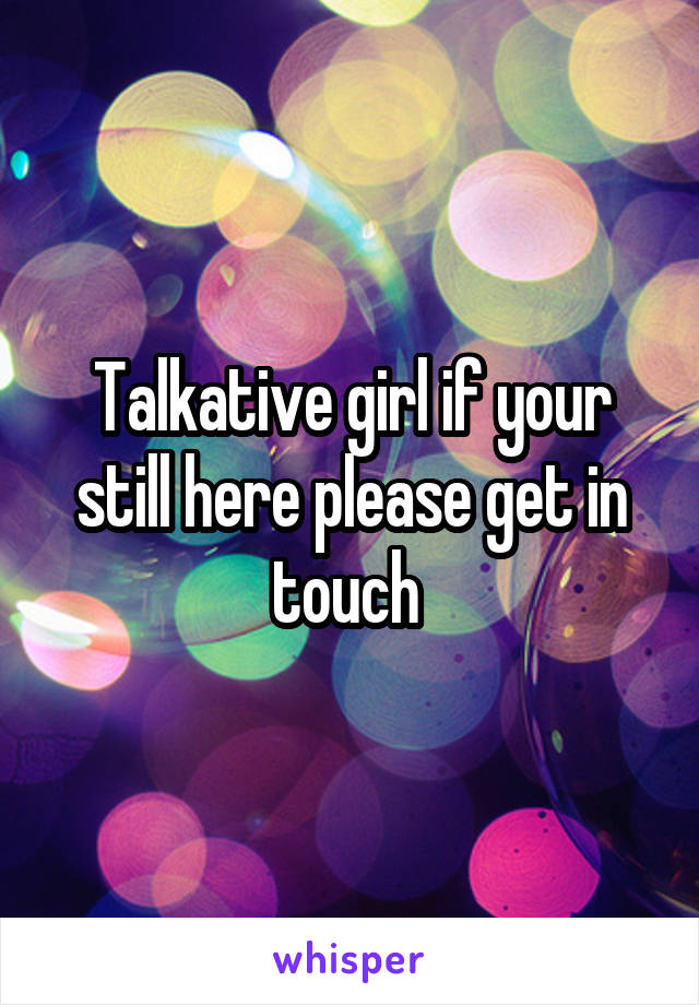 Talkative girl if your still here please get in touch 