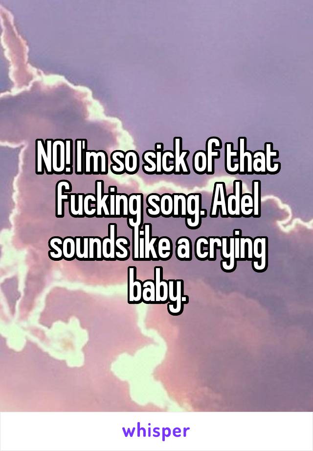 NO! I'm so sick of that fucking song. Adel sounds like a crying baby.