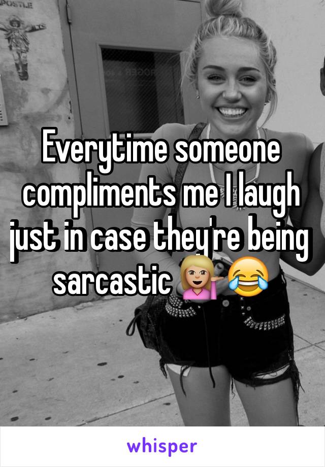 Everytime someone compliments me I laugh just in case they're being sarcastic 💁🏼😂