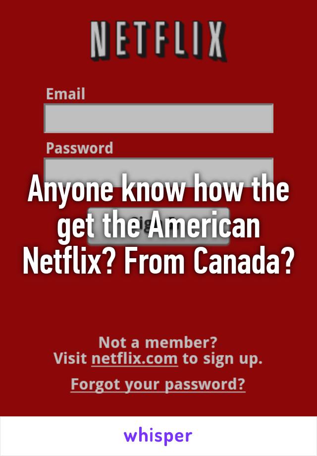 Anyone know how the get the American Netflix? From Canada?