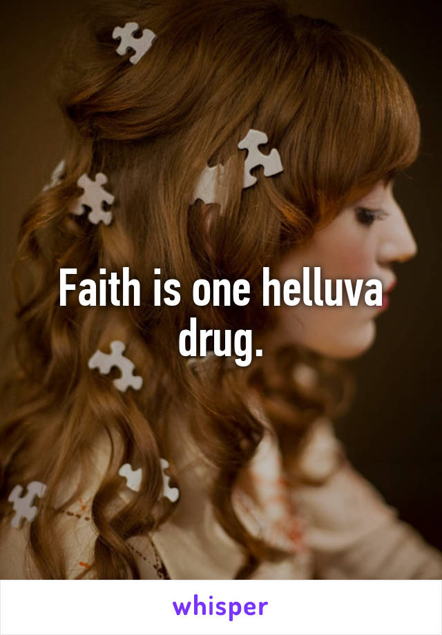 Faith is one helluva drug.