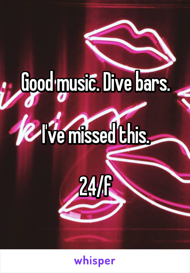 Good music. Dive bars.

I've missed this.

24/f