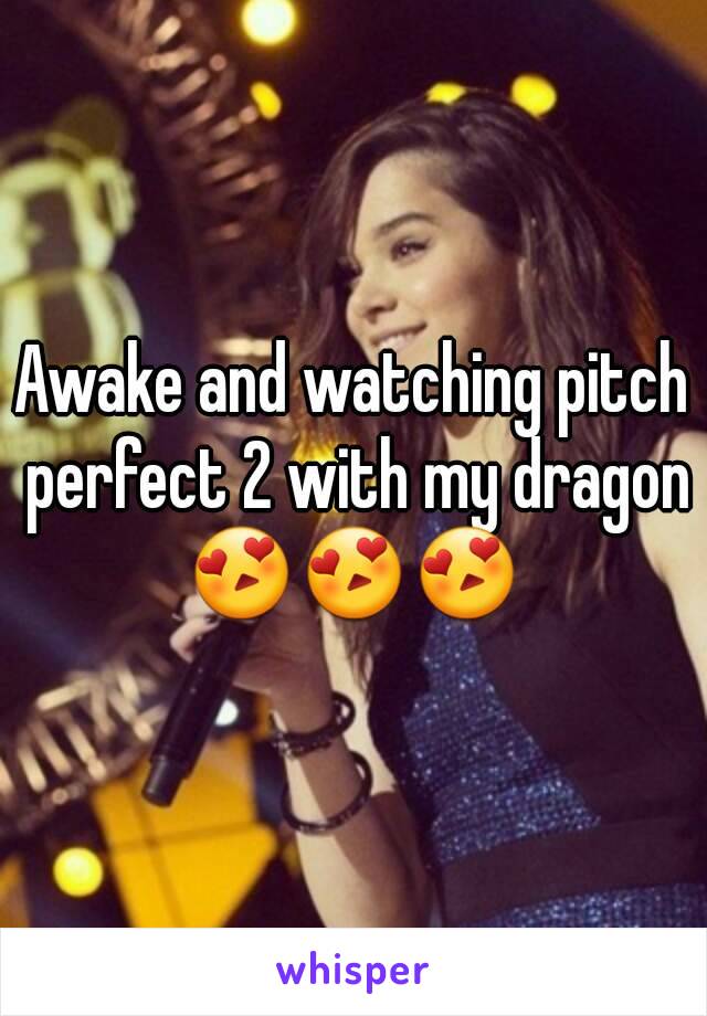 Awake and watching pitch perfect 2 with my dragon
😍😍😍