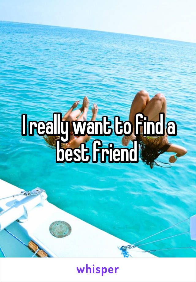 I really want to find a best friend 