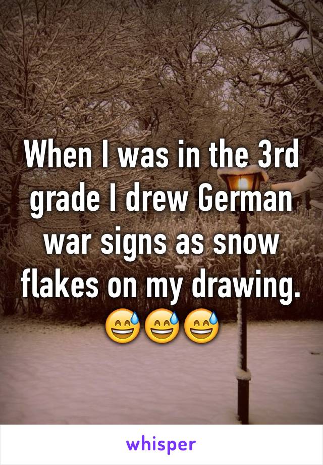 When I was in the 3rd grade I drew German war signs as snow flakes on my drawing.
😅😅😅