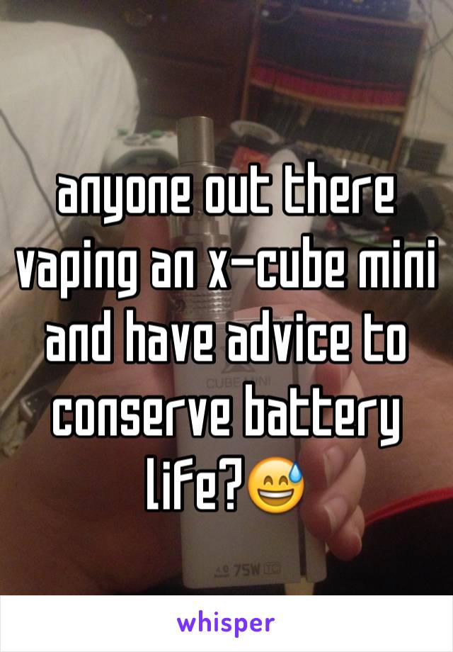 anyone out there vaping an x-cube mini and have advice to conserve battery life?😅