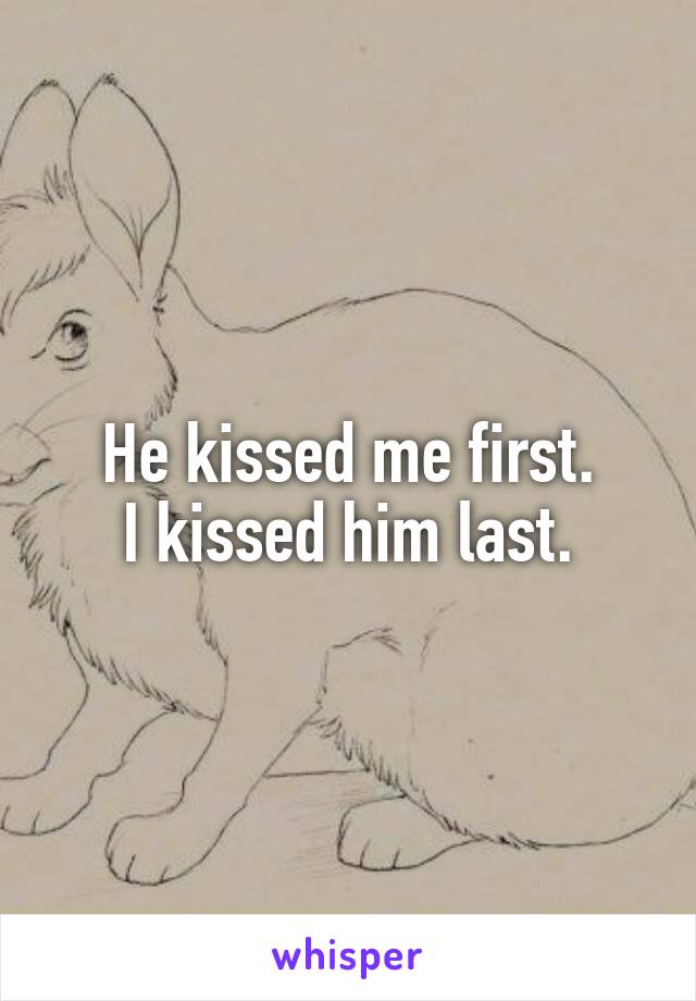 He kissed me first.
I kissed him last.