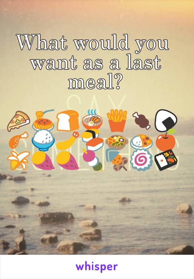 What would you want as a last meal?

🍕🍝🍞🍜🍟🍖🍙🍗🍚🍤🍣🍲🍛🍎🍌🍠🍠🍡🍢🍥🍱