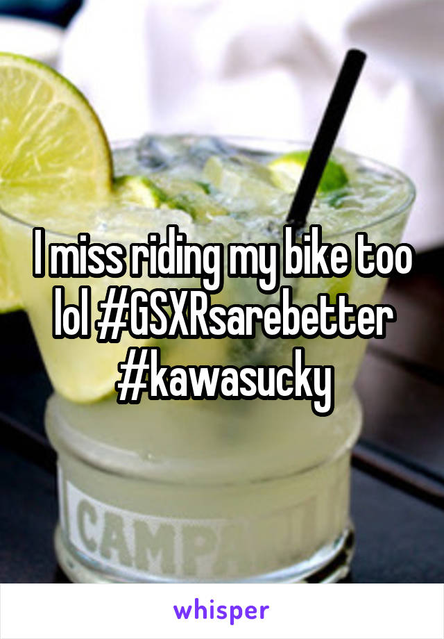 I miss riding my bike too lol #GSXRsarebetter
#kawasucky