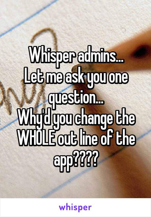 Whisper admins...
Let me ask you one question...
Why'd you change the WHOLE out line of the app????