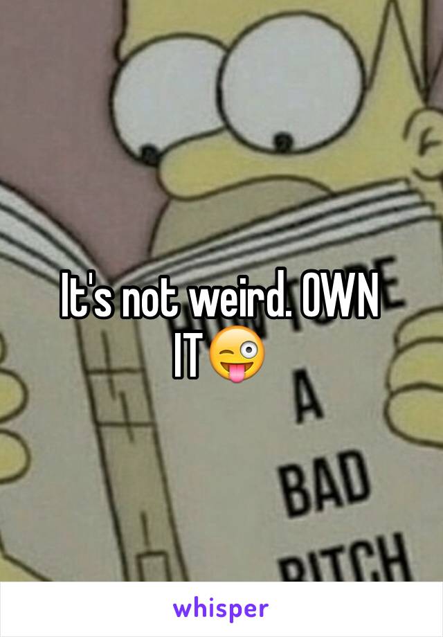 It's not weird. OWN IT😜