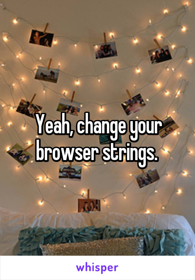 Yeah, change your browser strings. 