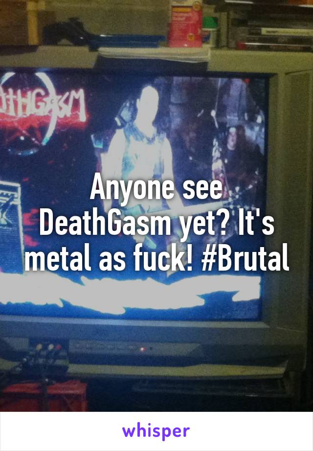 Anyone see DeathGasm yet? It's metal as fuck! #Brutal