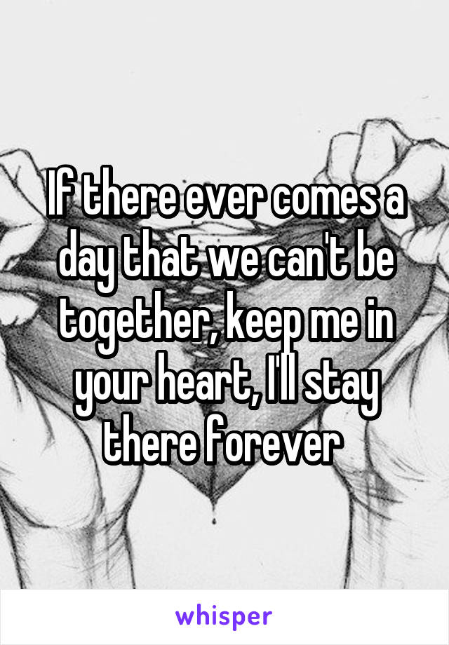 If there ever comes a day that we can't be together, keep me in your heart, I'll stay there forever 