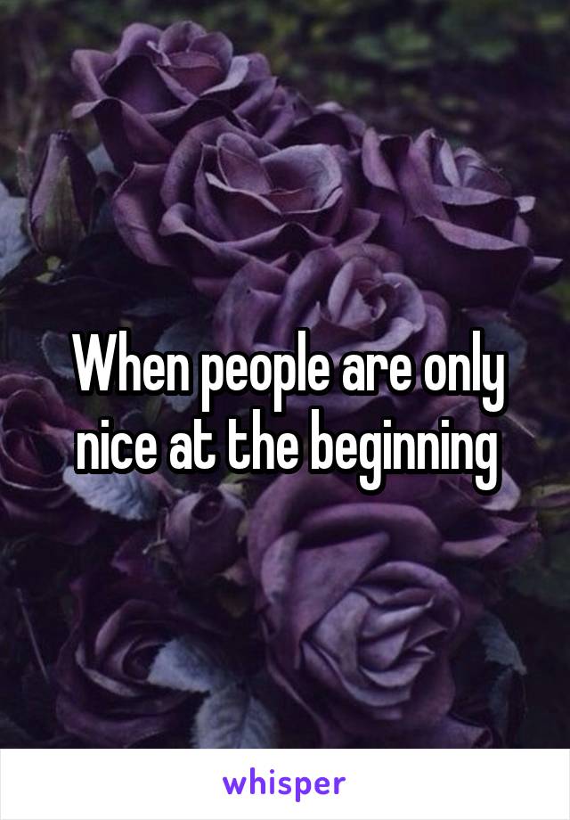 When people are only nice at the beginning