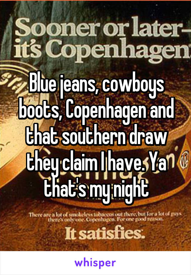 Blue jeans, cowboys boots, Copenhagen and that southern draw they claim I have. Ya that's my night