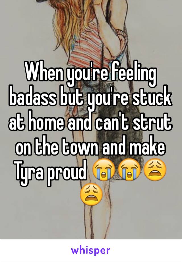 When you're feeling badass but you're stuck at home and can't strut on the town and make Tyra proud 😭😭😩😩