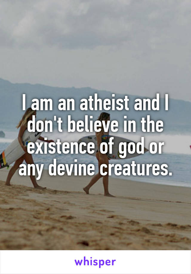 I am an atheist and I don't believe in the existence of god or any devine creatures.