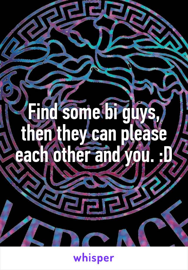 Find some bi guys, then they can please each other and you. :D