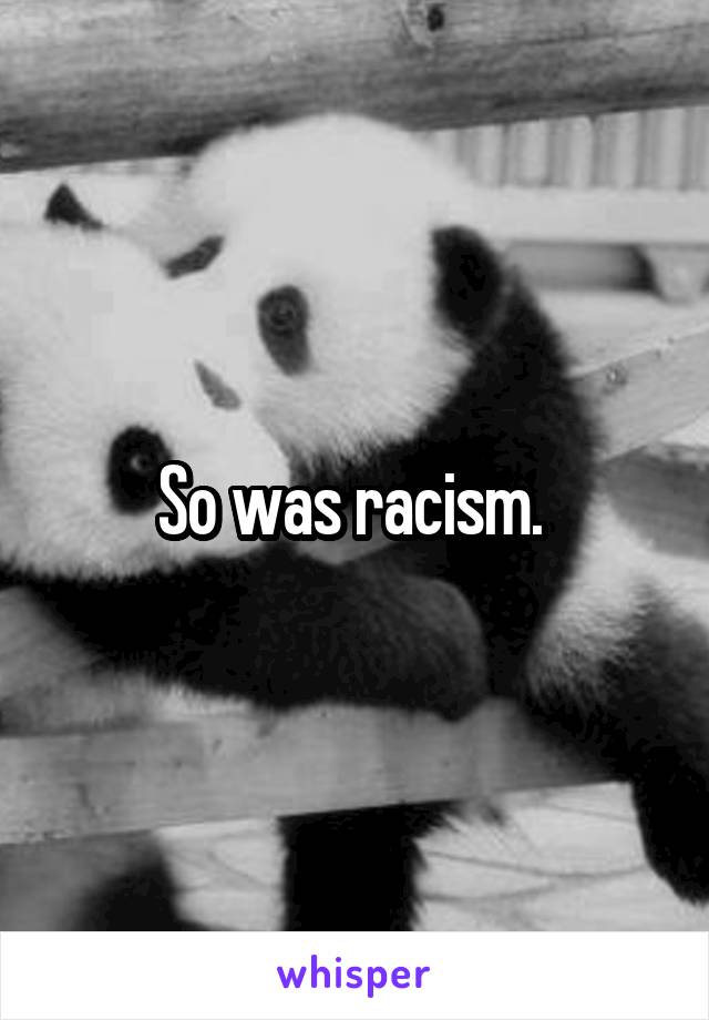 So was racism. 