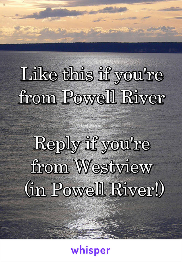 Like this if you're from Powell River

Reply if you're from Westview
 (in Powell River!)