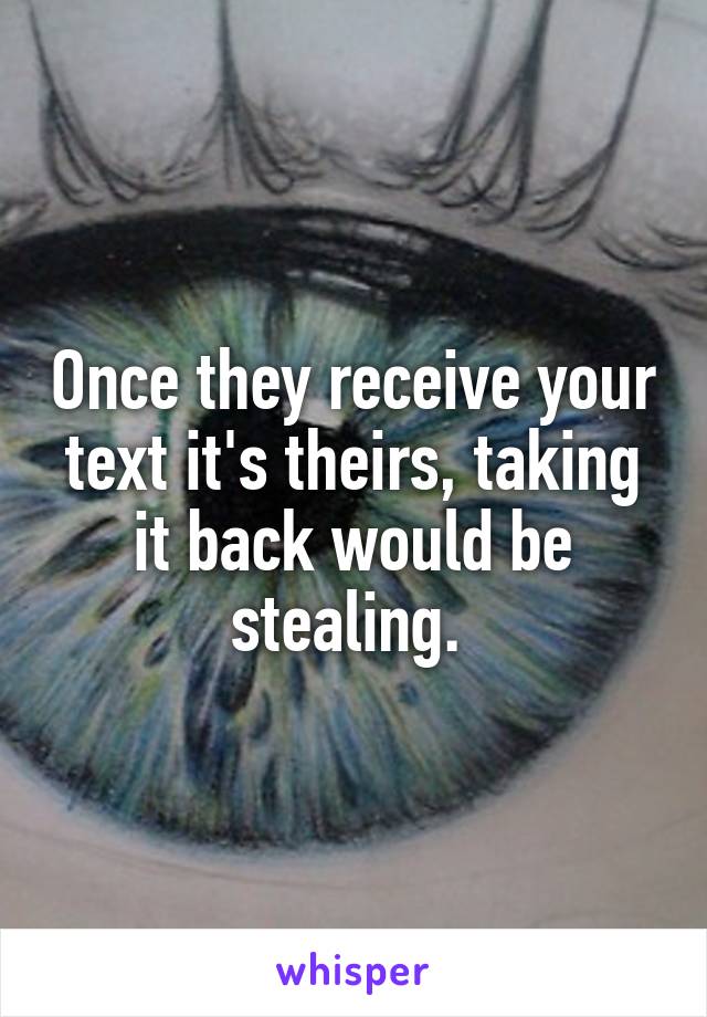 Once they receive your text it's theirs, taking it back would be stealing. 
